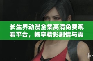 长生界动漫全集高清免费观看平台，畅享精彩剧情与震撼视觉盛宴