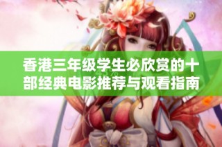香港三年级学生必欣赏的十部经典电影推荐与观看指南