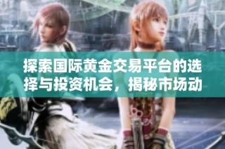 探索国际黄金交易平台的选择与投资机会，揭秘市场动态与操作技巧