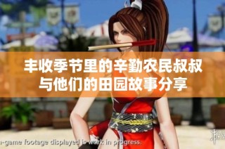 丰收季节里的辛勤农民叔叔与他们的田园故事分享