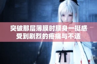 突破那层薄膜时腰身一挺感受到剧烈的疼痛与不适