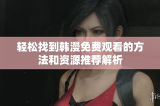 轻松找到韩漫免费观看的方法和资源推荐解析