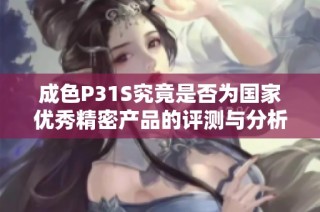 成色P31S究竟是否为国家优秀精密产品的评测与分析