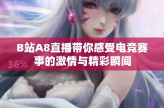 B站A8直播带你感受电竞赛事的激情与精彩瞬间