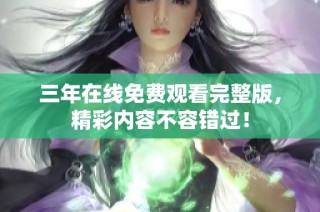 三年在线免费观看完整版，精彩内容不容错过！
