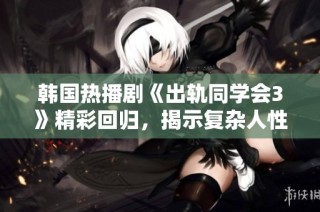 韩国热播剧《出轨同学会3》精彩回归，揭示复杂人性与情感纠葛的故事