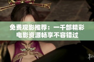 免费观影推荐：一千部精彩电影资源畅享不容错过