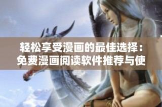轻松享受漫画的最佳选择：免费漫画阅读软件推荐与使用指南