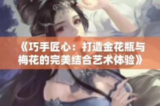 《巧手匠心：打造金花瓶与梅花的完美结合艺术体验》