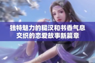 独特魅力的糙汉和书香气息交织的恋爱故事新篇章