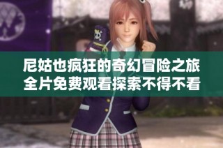 尼姑也疯狂的奇幻冒险之旅全片免费观看探索不得不看的剧情