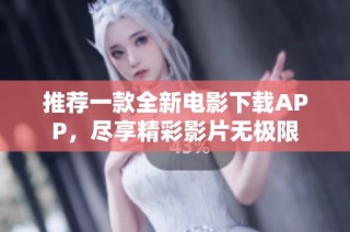 推荐一款全新电影下载APP，尽享精彩影片无极限
