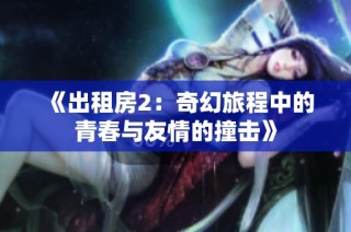 《出租房2：奇幻旅程中的青春与友情的撞击》