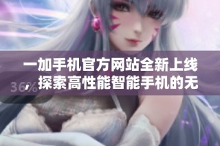 一加手机官方网站全新上线，探索高性能智能手机的无限可能性