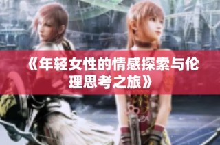 《年轻女性的情感探索与伦理思考之旅》