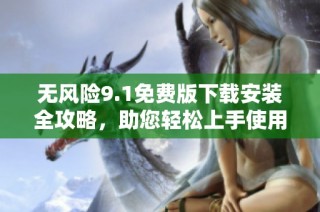 无风险9.1免费版下载安装全攻略，助您轻松上手使用