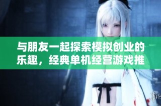 与朋友一起探索模拟创业的乐趣，经典单机经营游戏推荐大盘点