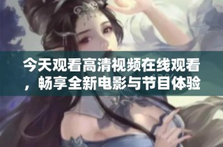 今天观看高清视频在线观看，畅享全新电影与节目体验
