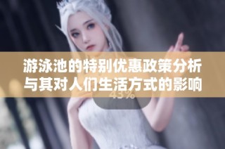 游泳池的特别优惠政策分析与其对人们生活方式的影响