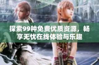 探索99种免费优质资源，畅享无忧在线体验与乐趣