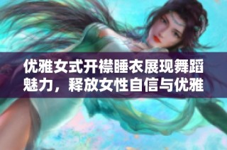 优雅女式开襟睡衣展现舞蹈魅力，释放女性自信与优雅气质