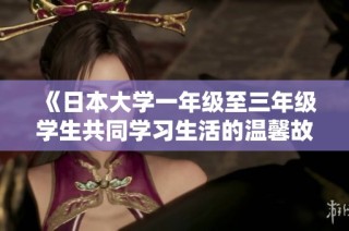 《日本大学一年级至三年级学生共同学习生活的温馨故事》
