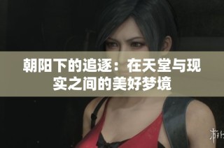 朝阳下的追逐：在天堂与现实之间的美好梦境