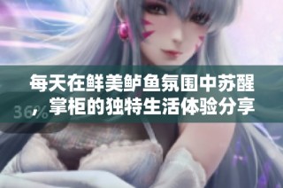 每天在鲜美鲈鱼氛围中苏醒，掌柜的独特生活体验分享