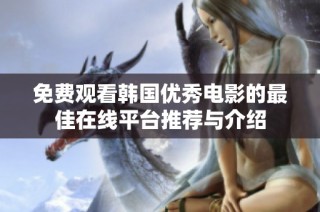 免费观看韩国优秀电影的最佳在线平台推荐与介绍