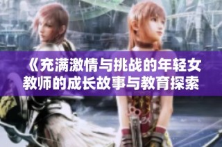 《充满激情与挑战的年轻女教师的成长故事与教育探索》