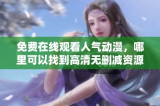 免费在线观看人气动漫，哪里可以找到高清无删减资源介绍