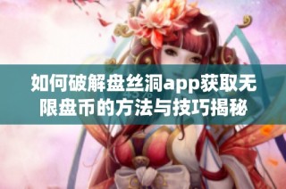 如何破解盘丝洞app获取无限盘币的方法与技巧揭秘