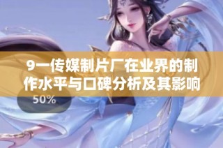 9一传媒制片厂在业界的制作水平与口碑分析及其影响因素探讨