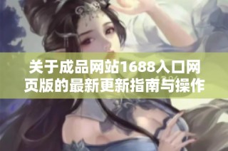 关于成品网站1688入口网页版的最新更新指南与操作流程解析