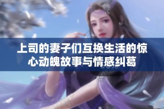 上司的妻子们互换生活的惊心动魄故事与情感纠葛