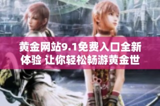 黄金网站9.1免费入口全新体验 让你轻松畅游黄金世界