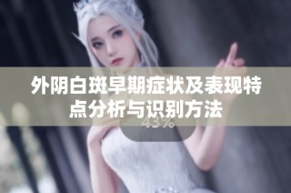 外阴白斑早期症状及表现特点分析与识别方法