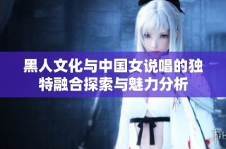 黑人文化与中国女说唱的独特融合探索与魅力分析