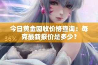 今日黄金回收价格查询：每克最新报价是多少？