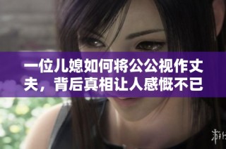 一位儿媳如何将公公视作丈夫，背后真相让人感慨不已