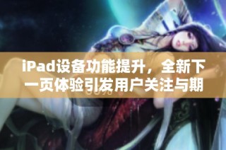 iPad设备功能提升，全新下一页体验引发用户关注与期待