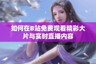 如何在B站免费观看精彩大片与实时直播内容