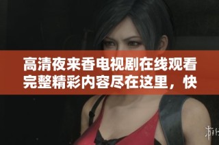高清夜来香电视剧在线观看完整精彩内容尽在这里，快来体验吧
