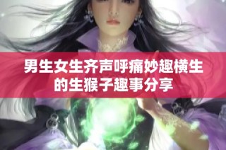男生女生齐声呼痛妙趣横生的生猴子趣事分享