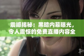 震撼揭秘：黑暗内幕曝光，令人震惊的免费直播内容全解析