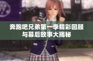 奔跑吧兄弟第一季精彩回顾与幕后故事大揭秘