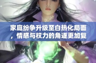 家庭纷争升级至白热化局面，情感与权力的角逐更加复杂刺激