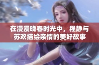 在漫漫晚春时光中，程静与苏欢描绘亲情的美好故事