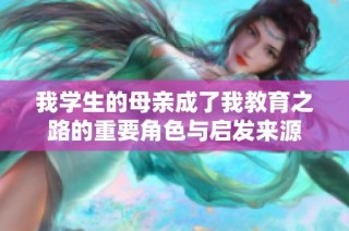 我学生的母亲成了我教育之路的重要角色与启发来源
