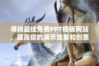 寻找最佳免费PPT模板网站，提高你的演示效果和创意灵感